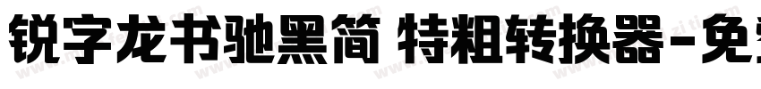 锐字龙书驰黑简 特粗转换器字体转换